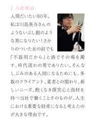 入社理由-多数のクライアント、業者との関わり、新しいニーズ、飽くなき探究心、新商材を持つ当社で働くことが人生の大きな財産になると考えたのが大きな理由です。